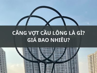 CĂNG VỢT CẦU LÔNG LÀ GÌ, GIÁ BAO NHIÊU?